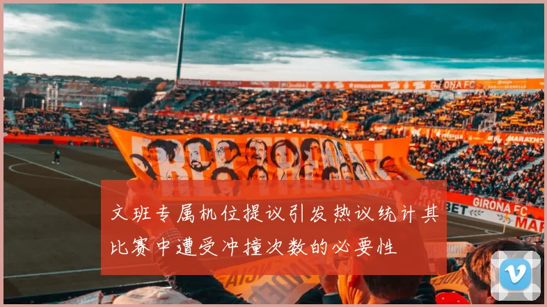 文班专属机位提议引发热议统计其比赛中遭受冲撞次数的必要性