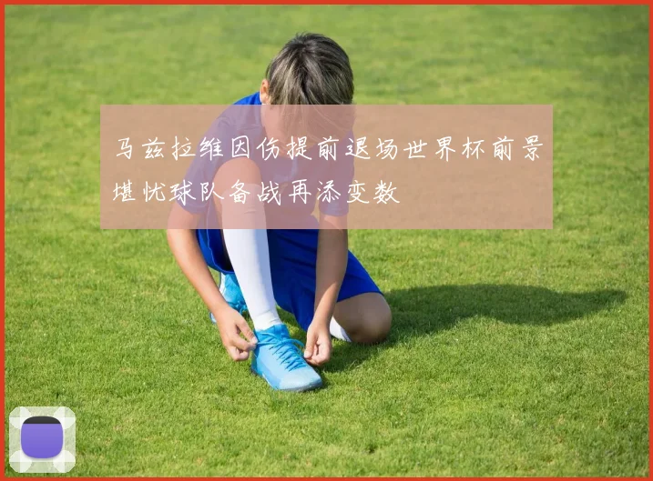 马兹拉维因伤提前退场世界杯前景堪忧球队备战再添变数