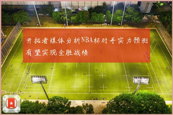 开拓者媒体分析NBA杯对手实力预测有望实现全胜战绩