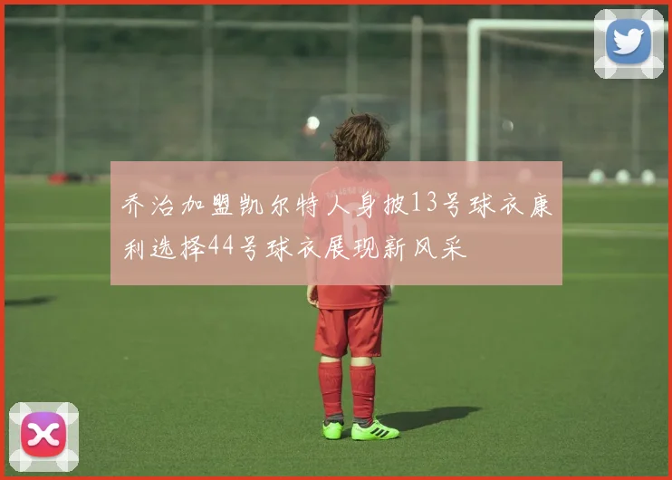 乔治加盟凯尔特人身披13号球衣康利选择44号球衣展现新风采