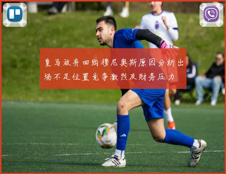 皇马放弃回购穆尼奥斯原因分析出场不足位置竞争激烈及财务压力